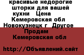 красивые недорогие шторки для вашей кухни › Цена ­ 450 - Кемеровская обл., Новокузнецк г. Другое » Продам   . Кемеровская обл.